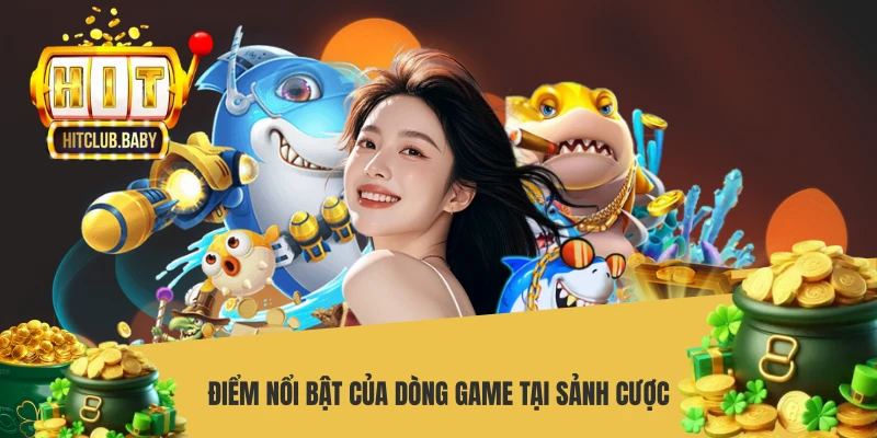 Điểm nổi bật của dòng game tại sảnh cược